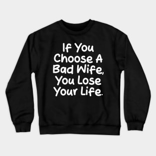 If you choose a bad wife, you lose your life Crewneck Sweatshirt